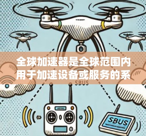 全球加速器是全球范围内用于加速设备或服务的系统，广泛应用于医疗、工业和电子等领域。以下是关于全球加速器的详细分析