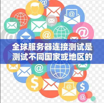 全球服务器连接测试是测试不同国家或地区的服务器是否可以互相连接，确保网络的稳定和可靠性的重要步骤。以下是对该主题的分步说明