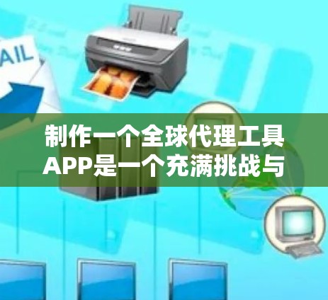 制作一个全球代理工具APP是一个充满挑战与机遇的项目，需要从多个方面进行深入规划和设计。以下是一步步的解决方案