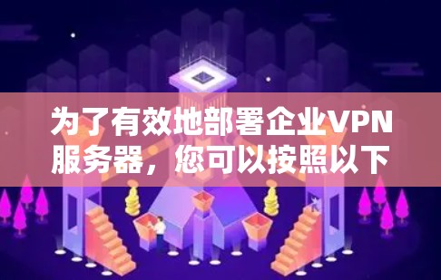 为了有效地部署企业VPN服务器，您可以按照以下步骤进行