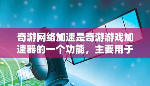 奇游网络加速是奇游游戏加速器的一个功能，主要用于提升游戏性能。它通过使用高速网络连接游戏，使得游戏运行更流畅，延迟更小