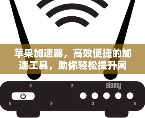 苹果加速器，高效便捷的加速工具，助你轻松提升网络速度