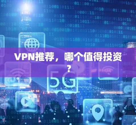 VPN推荐，哪个值得投资？