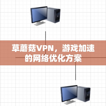 草蘑菇VPN，游戏加速的网络优化方案