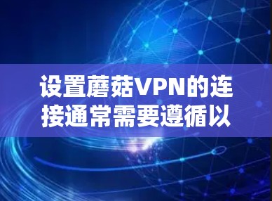 设置蘑菇VPN的连接通常需要遵循以下步骤。蘑菇VPN通过配置网络名称、端口号和端口地址来实现连接。以下是详细的指导步骤