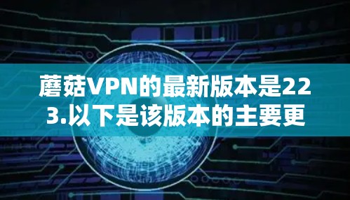 蘑菇VPN的最新版本是223.以下是该版本的主要更新和新功能