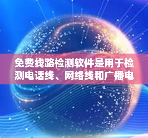 免费线路检测软件是用于检测电话线、网络线和广播电视线健康状况的工具，适合对线路维护有一定需求的用户。以下是对这些软件的系统介绍和使用指南