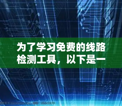 为了学习免费的线路检测工具，以下是一些步骤性的总结和建议