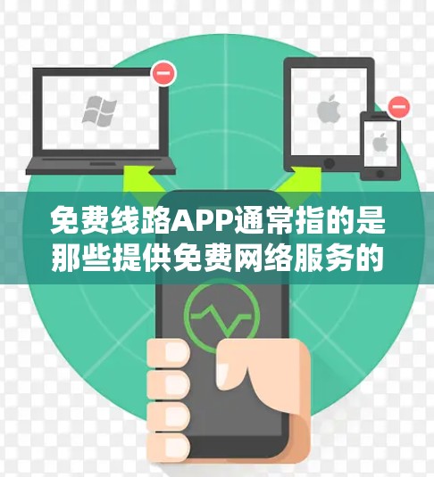 免费线路APP通常指的是那些提供免费网络服务的应用程序或软件。以下是一些可能的含义和建议 免费线路APP通常指的是那些提供免费网络服务的应用程序或软件。以下是一些可能的含义和建议