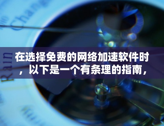 在选择免费的网络加速软件时，以下是一个有条理的指南，帮助您做出明智的选择