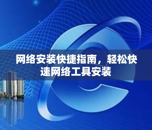 网络安装快捷指南,轻松快速网络工具安装 网络安装快捷指南,轻松快速网络工具安装