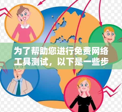 为了帮助您进行免费网络工具测试,以下是一些步骤和方法,您可以参考并按照以下内容进行测试 为了帮助您进行免费网络工具测试,以下是一些步骤和方法,您可以参考并按照以下内容进行测试