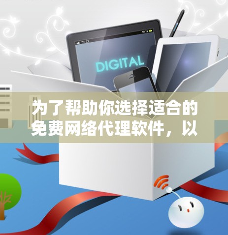 为了帮助你选择适合的免费网络代理软件，以下是一些推荐的步骤和信息