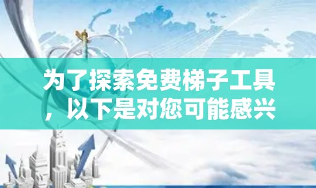 为了探索免费梯子工具，以下是对您可能感兴趣的工具的总结和建议