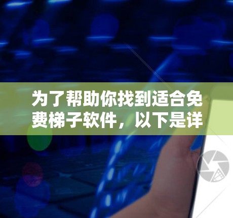 为了帮助你找到适合免费梯子软件，以下是详细的分析和推荐