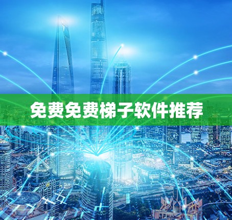 免费免费梯子软件推荐