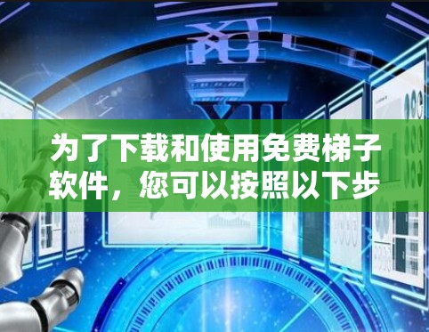 为了下载和使用免费梯子软件，您可以按照以下步骤进行